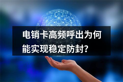 电销卡高频呼出为何能实现稳定防封？