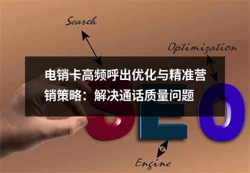 电销卡高频呼出优化与精准营销策略：解决通话质量问题