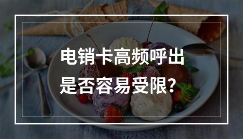 电销卡高频呼出是否容易受限？