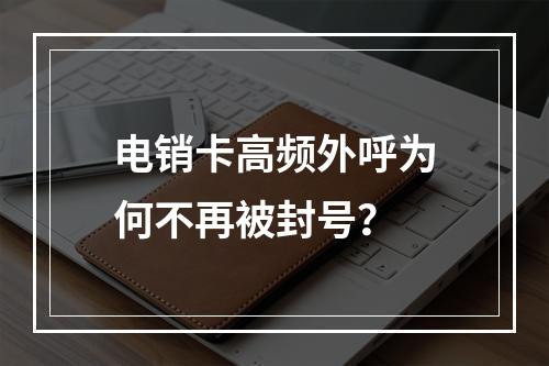 电销卡高频外呼为何不再被封号？