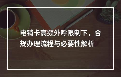电销卡高频外呼限制下，合规办理流程与必要性解析
