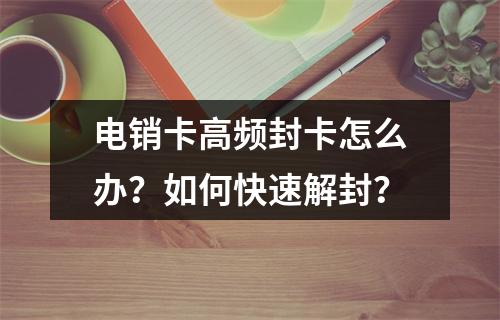 电销卡高频封卡怎么办？如何快速解封？