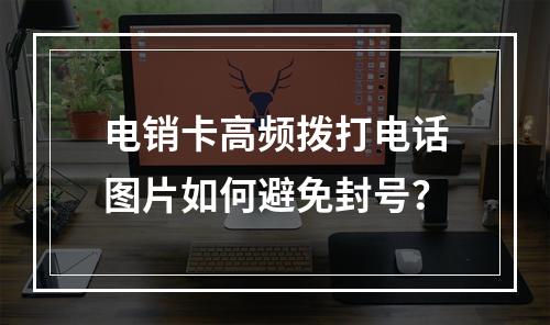 电销卡高频拨打电话图片如何避免封号？