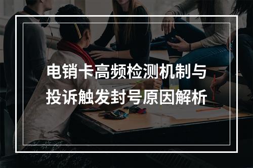 电销卡高频检测机制与投诉触发封号原因解析