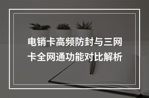电销卡高频防封与三网卡全网通功能对比解析