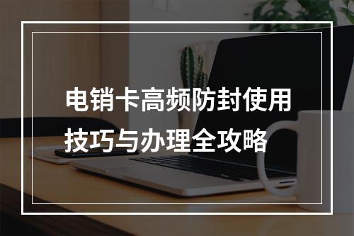 电销卡高频防封使用技巧与办理全攻略
