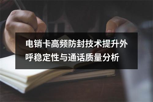 电销卡高频防封技术提升外呼稳定性与通话质量分析