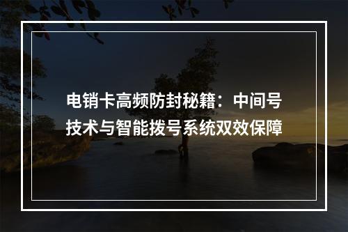 电销卡高频防封秘籍：中间号技术与智能拨号系统双效保障
