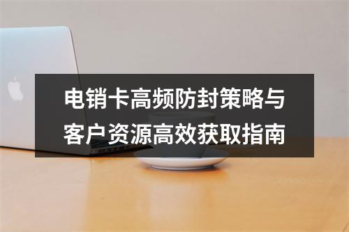 电销卡高频防封策略与客户资源高效获取指南