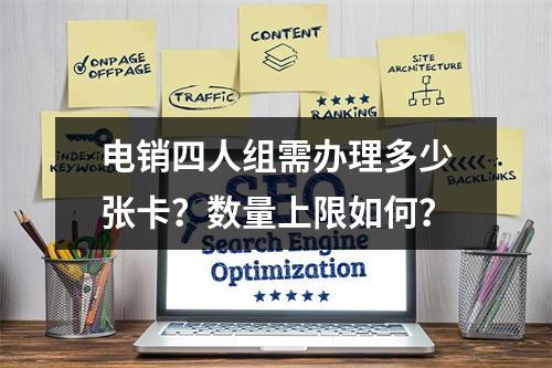 电销四人组需办理多少张卡？数量上限如何？
