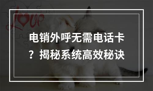 电销外呼无需电话卡？揭秘系统高效秘诀
