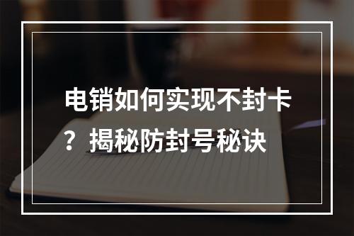电销如何实现不封卡？揭秘防封号秘诀