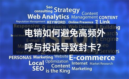 电销如何避免高频外呼与投诉导致封卡？