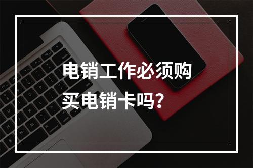 电销工作必须购买电销卡吗？