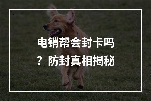 电销帮会封卡吗？防封真相揭秘