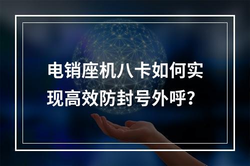 电销座机八卡如何实现高效防封号外呼？