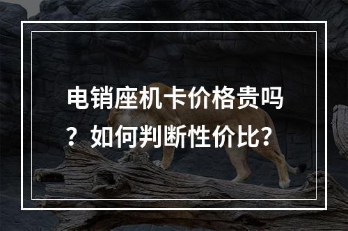 电销座机卡价格贵吗？如何判断性价比？