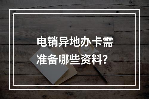 电销异地办卡需准备哪些资料？