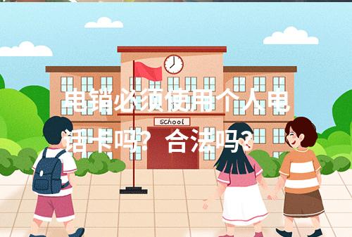 电销必须使用个人电话卡吗？合法吗？