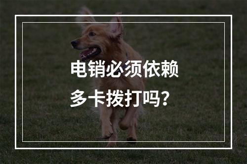 电销必须依赖多卡拨打吗？