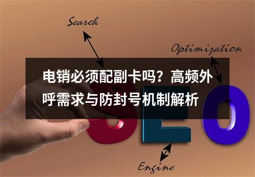 电销必须配副卡吗？高频外呼需求与防封号机制解析