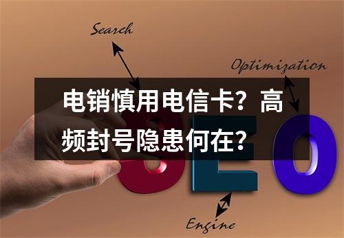 电销慎用电信卡？高频封号隐患何在？