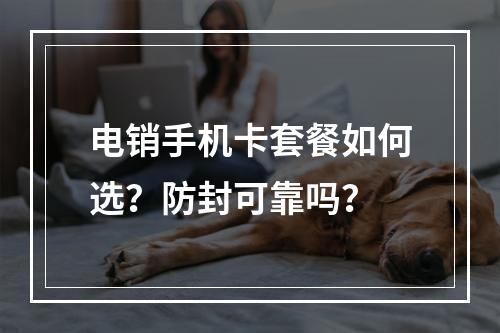 电销手机卡套餐如何选？防封可靠吗？