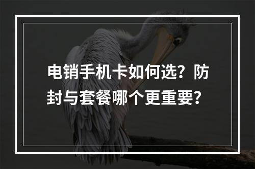 电销手机卡如何选？防封与套餐哪个更重要？