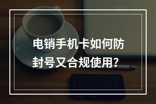 电销手机卡如何防封号又合规使用？