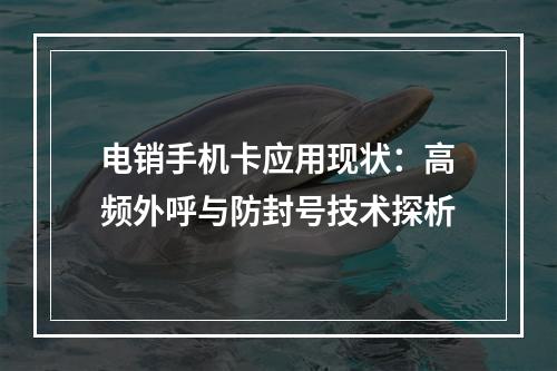 电销手机卡应用现状：高频外呼与防封号技术探析
