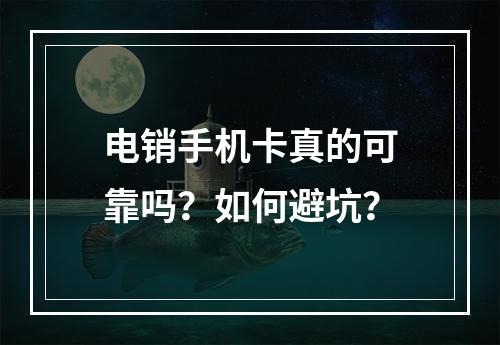 电销手机卡真的可靠吗？如何避坑？
