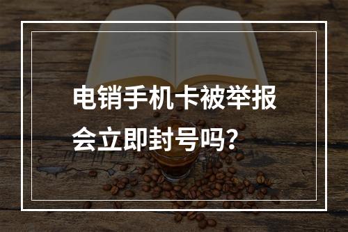 电销手机卡被举报会立即封号吗？