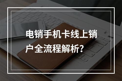 电销手机卡线上销户全流程解析？