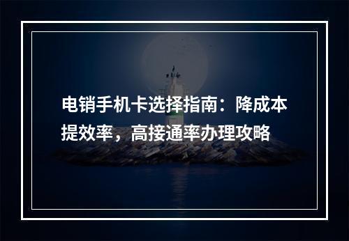 电销手机卡选择指南：降成本提效率，高接通率办理攻略