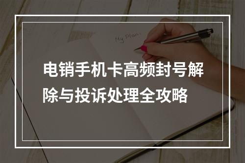 电销手机卡高频封号解除与投诉处理全攻略