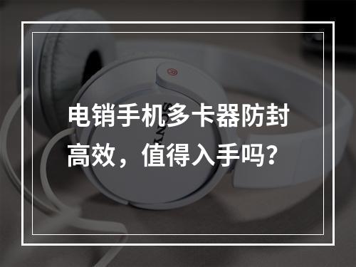 电销手机多卡器防封高效，值得入手吗？