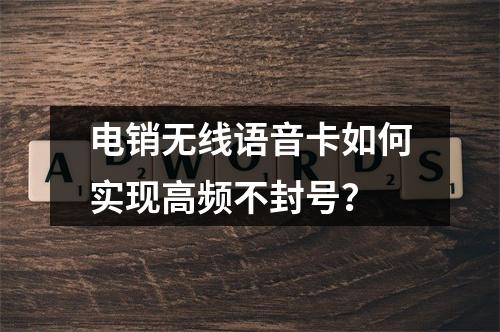 电销无线语音卡如何实现高频不封号？