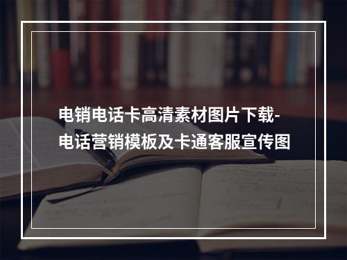 电销电话卡高清素材图片下载-电话营销模板及卡通客服宣传图