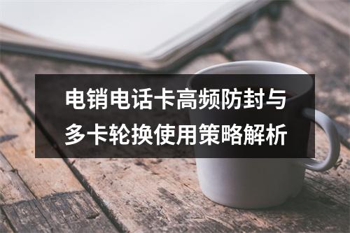 电销电话卡高频防封与多卡轮换使用策略解析