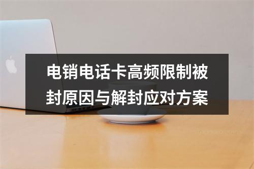 电销电话卡高频限制被封原因与解封应对方案