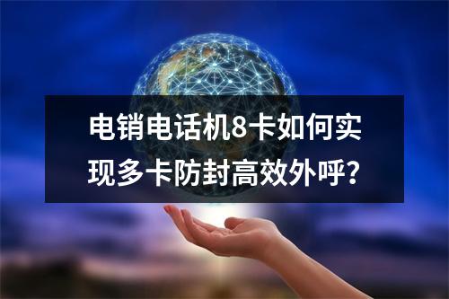 电销电话机8卡如何实现多卡防封高效外呼？