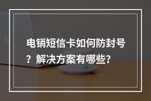 电销短信卡如何防封号？解决方案有哪些？