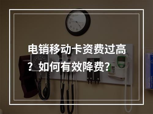 电销移动卡资费过高？如何有效降费？