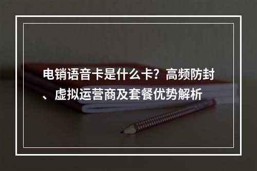 电销语音卡是什么卡？高频防封、虚拟运营商及套餐优势解析