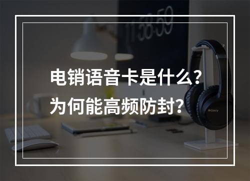 电销语音卡是什么？为何能高频防封？