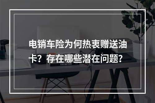 电销车险为何热衷赠送油卡？存在哪些潜在问题？