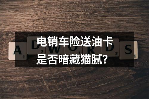 电销车险送油卡是否暗藏猫腻？
