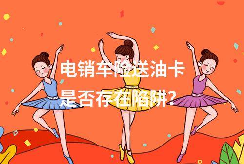 电销车险送油卡是否存在陷阱？