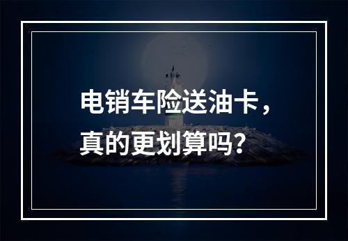 电销车险送油卡，真的更划算吗？