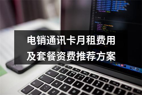 电销通讯卡月租费用及套餐资费推荐方案